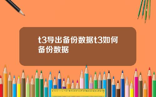 t3导出备份数据t3如何备份数据