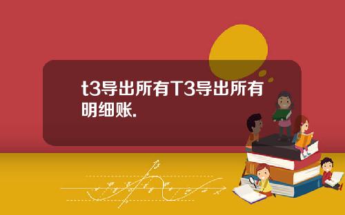 t3导出所有T3导出所有明细账.
