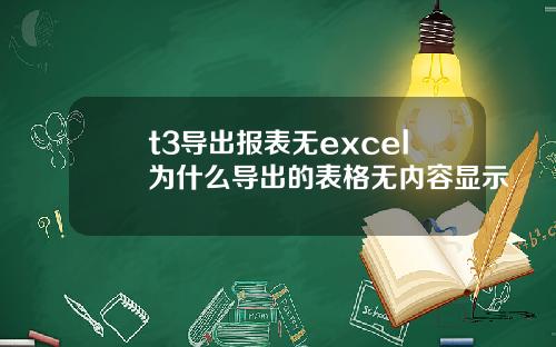 t3导出报表无excel为什么导出的表格无内容显示