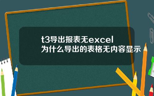 t3导出报表无excel为什么导出的表格无内容显示