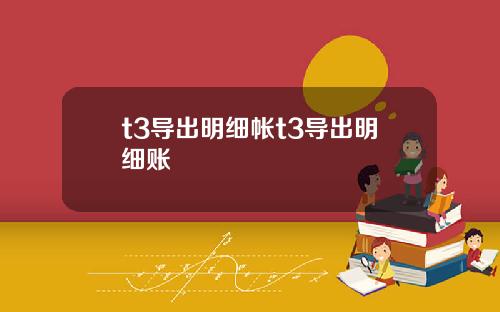t3导出明细帐t3导出明细账