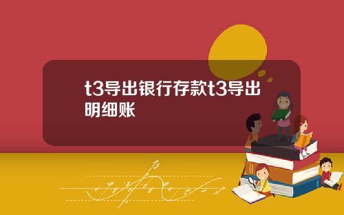 t3导出银行存款t3导出明细账