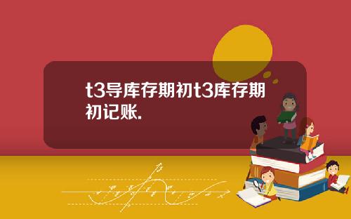 t3导库存期初t3库存期初记账.