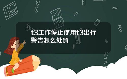t3工作停止使用t3出行警告怎么处罚