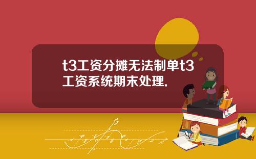 t3工资分摊无法制单t3工资系统期末处理.