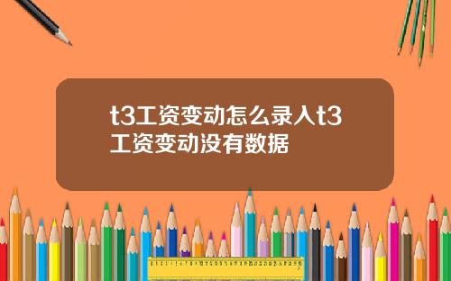 t3工资变动怎么录入t3工资变动没有数据