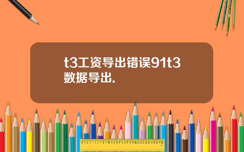 t3工资导出错误91t3数据导出.