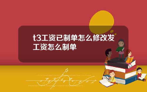 t3工资已制单怎么修改发工资怎么制单