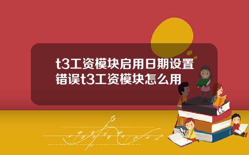 t3工资模块启用日期设置错误t3工资模块怎么用