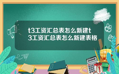 t3工资汇总表怎么新建t3工资汇总表怎么新建表格