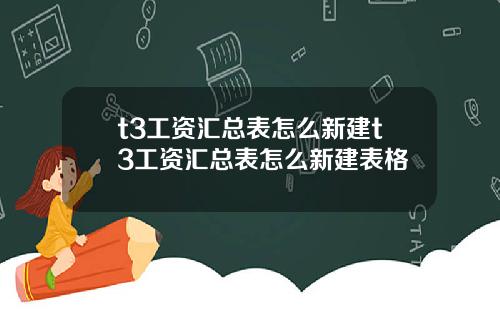 t3工资汇总表怎么新建t3工资汇总表怎么新建表格