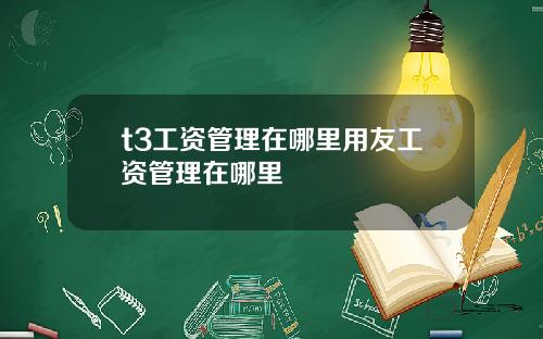 t3工资管理在哪里用友工资管理在哪里