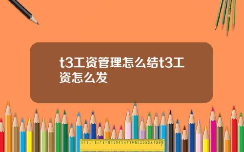 t3工资管理怎么结t3工资怎么发