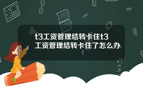 t3工资管理结转卡住t3工资管理结转卡住了怎么办