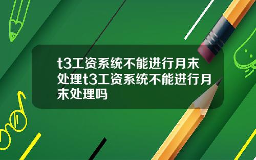t3工资系统不能进行月末处理t3工资系统不能进行月末处理吗