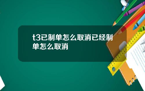 t3已制单怎么取消已经制单怎么取消