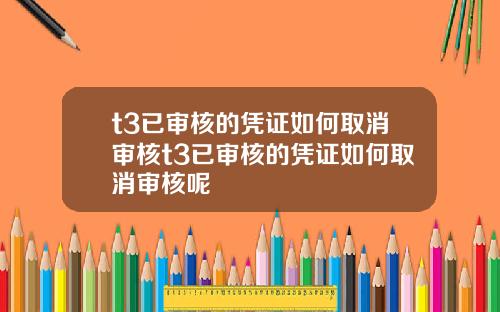 t3已审核的凭证如何取消审核t3已审核的凭证如何取消审核呢