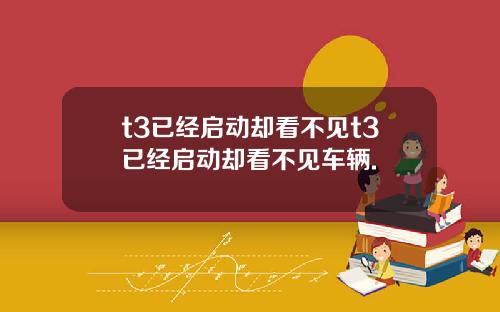 t3已经启动却看不见t3已经启动却看不见车辆.