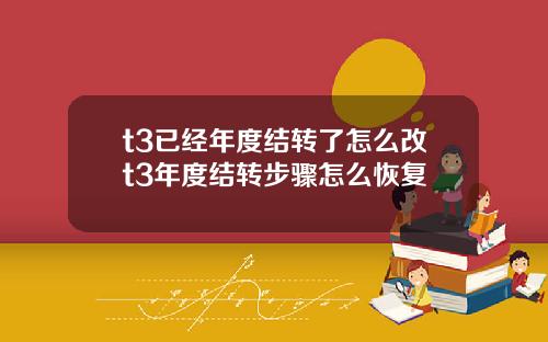 t3已经年度结转了怎么改t3年度结转步骤怎么恢复
