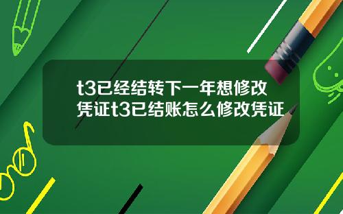 t3已经结转下一年想修改凭证t3已结账怎么修改凭证