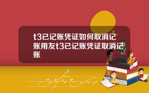 t3已记账凭证如何取消记账用友t3已记账凭证取消记账