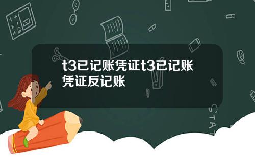 t3已记账凭证t3已记账凭证反记账