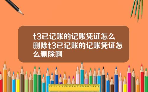 t3已记账的记账凭证怎么删除t3已记账的记账凭证怎么删除啊