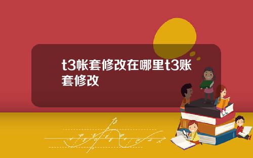 t3帐套修改在哪里t3账套修改