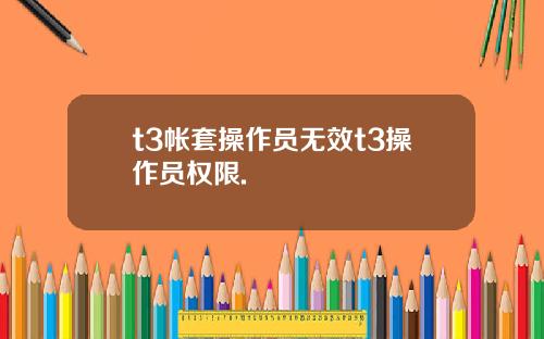 t3帐套操作员无效t3操作员权限.