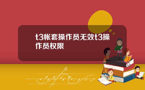 t3帐套操作员无效t3操作员权限