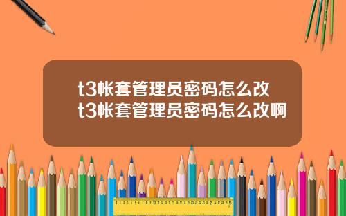 t3帐套管理员密码怎么改t3帐套管理员密码怎么改啊