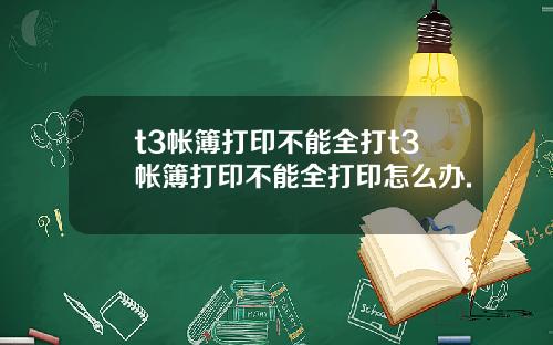 t3帐簿打印不能全打t3帐簿打印不能全打印怎么办.
