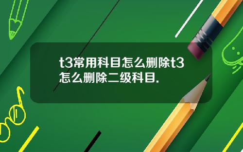t3常用科目怎么删除t3怎么删除二级科目.