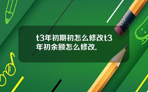 t3年初期初怎么修改t3年初余额怎么修改.