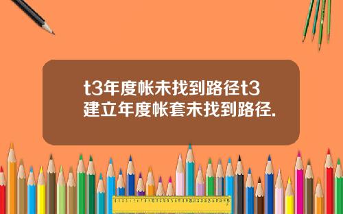 t3年度帐未找到路径t3建立年度帐套未找到路径.