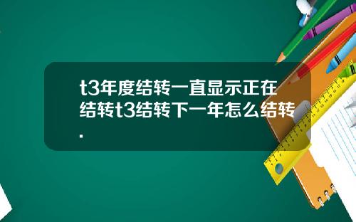 t3年度结转一直显示正在结转t3结转下一年怎么结转.