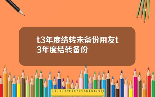 t3年度结转未备份用友t3年度结转备份