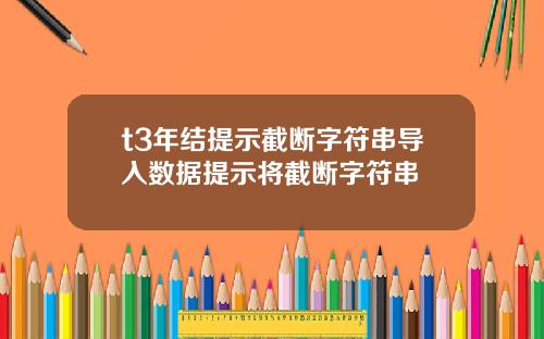 t3年结提示截断字符串导入数据提示将截断字符串
