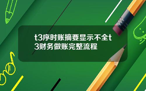 t3序时账摘要显示不全t3财务做账完整流程