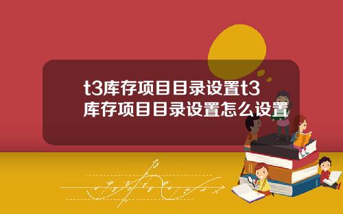 t3库存项目目录设置t3库存项目目录设置怎么设置