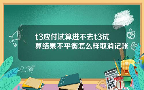 t3应付试算进不去t3试算结果不平衡怎么样取消记账