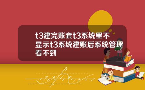 t3建完账套t3系统里不显示t3系统建账后系统管理看不到