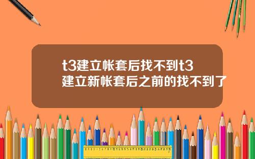 t3建立帐套后找不到t3建立新帐套后之前的找不到了