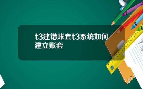 t3建错账套t3系统如何建立账套
