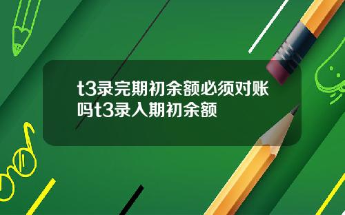 t3录完期初余额必须对账吗t3录入期初余额