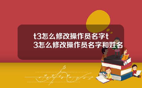 t3怎么修改操作员名字t3怎么修改操作员名字和姓名