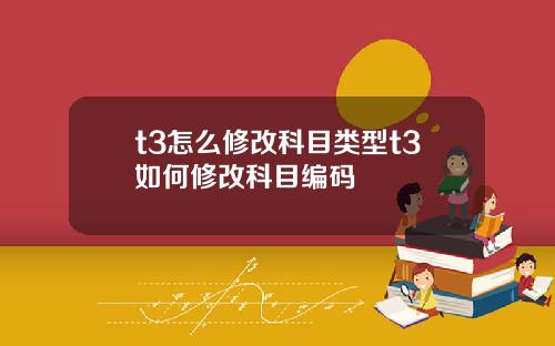 t3怎么修改科目类型t3如何修改科目编码