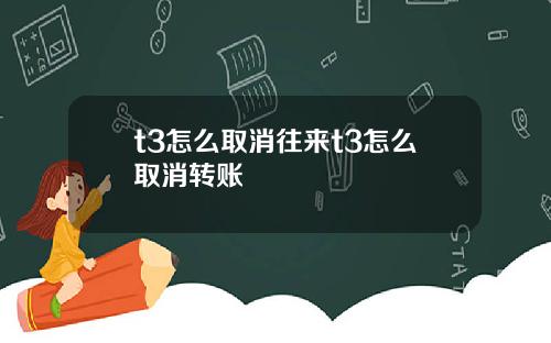 t3怎么取消往来t3怎么取消转账