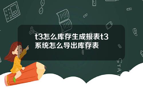 t3怎么库存生成报表t3系统怎么导出库存表