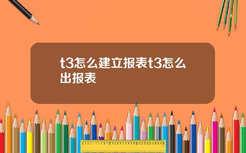t3怎么建立报表t3怎么出报表